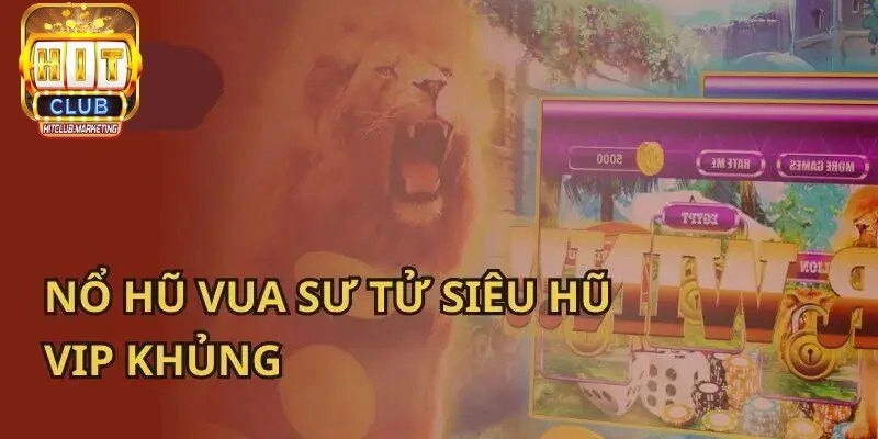 Nổ Hũ Vua Sư Tử - Siêu Hũ VIP Khủng Tại Cổng Game Hitclub