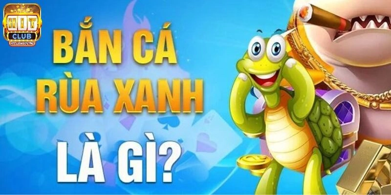 Trả lời về game Bắn cá Rùa Xanh là gì?